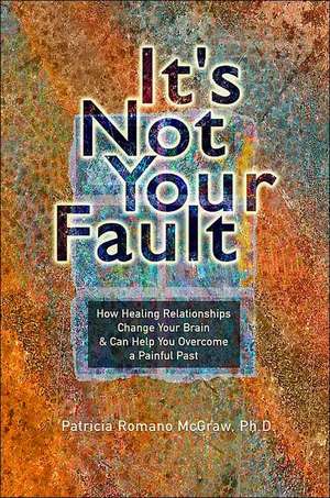 It's Not Your Fault: How Healing Relationships Change Your Brain and Can Help You Overcome a Painful Past de Patricia Romano McGraw