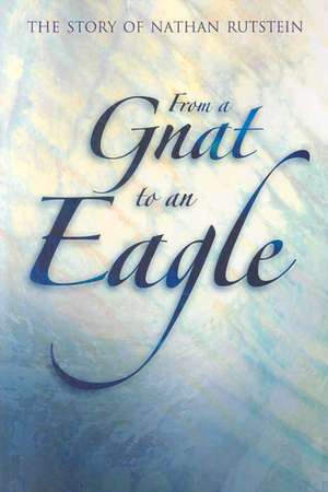 From a Gnat to an Eagle: The Story of Nathan Rutstein de Carol Rutstein