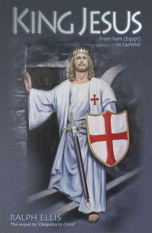 King Jesus: King Jesus of Judaea Was King Arthur of England de Ralph Ellis