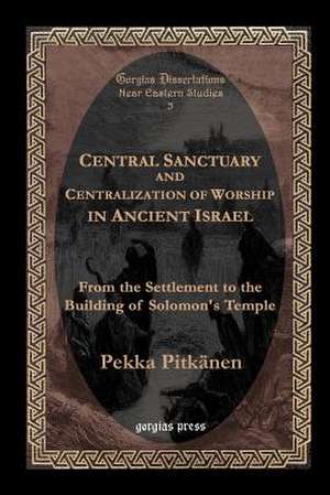 Central Sanctuary and Centralization of Worship in Ancient Israel de Pekka Pitkdnen