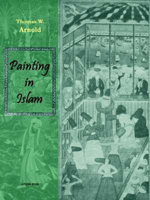 Painting in Islam, a Study of the Place of Pictorial Art in Muslim Culture de Thomas W. Arnold