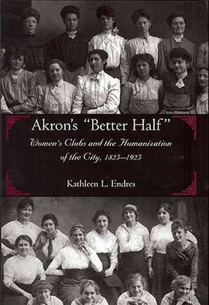 Akron's Better Half: Women's Clubs and the Humanization of the City, 1825-1925 de Kathleen L. Endres