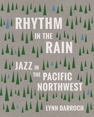 Rhythm in the Rain: Jazz in the Pacific Northwest de Lynn Darroch