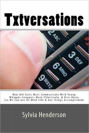 Txtversations: How Old Farts Must Communicate with Young Whipper-Snappers More Effectively, and Vice Versa (So We Can Get on with Lif