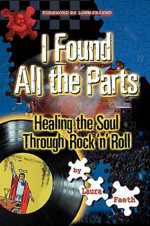 I Found All the Parts: Healing the Soul Through Rock 'n' Roll de Laura Faeth