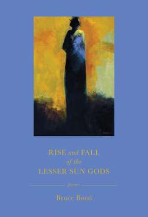 Rise and Fall of the Lesser Sun Gods de Bruce Bond