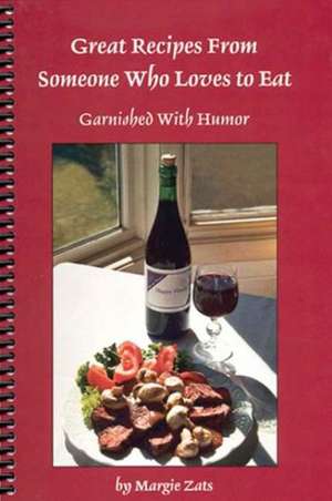 Great Recipes from Someone Who Loves Eat: Garnished with Humor de Margie Zats