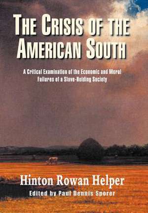 The Crisis of the American South: A Critical Examination of the Economic and Moral Failures of a Slave-Holding Society de Hinton Rowan Helper