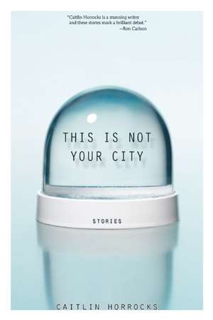 This Is Not Your City de Caitlin Horrocks