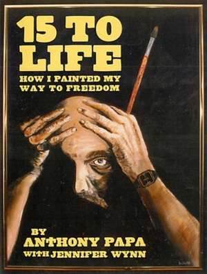 15 To Life: How I Painted My Way to Freedom de Anthony Papa