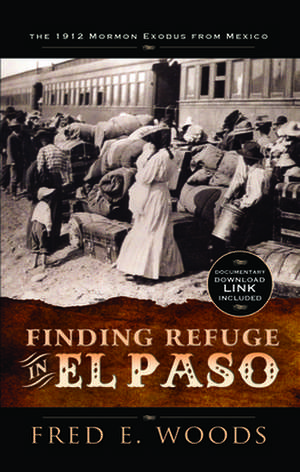 Finding Refuge in El Paso: The 1912 Mormon Exodus from Mexico with Digital Download de Fred Woods