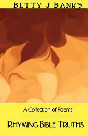 Rhyming Bible Truths: A collection of poems de Betty J. Banks