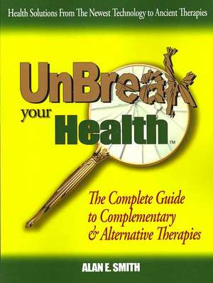 Unbreak Your Health de Alan E. Smith