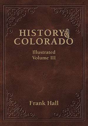 History of the State of Colorado - Vol. III de Frank Hall