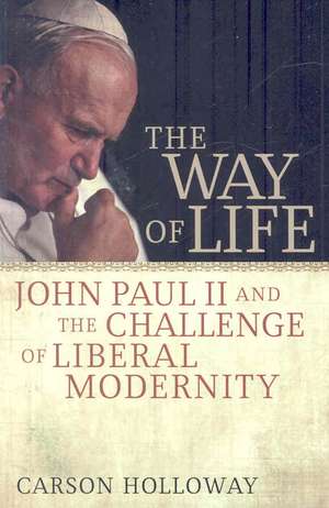 The Way of Life: John Paul II and the Challenge of Liberal Modernity de Carson Holloway Ph.D.