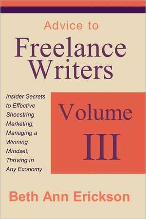 Advice to Freelance Writers: Insider Secrets to Effective Shoestring Marketing, Managing a Winning Mindset, and Thriving in Any Economy Volume 3 de Beth Ann Erickson