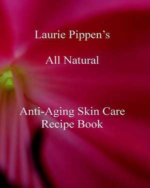 Laurie Pippen S All Natural Anti-Aging Skin Care Recipe Book