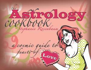 The Astrology Cookbook: A Cosmic Guide to Feasts of Love de Stephanie Rosenbaum