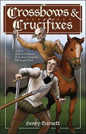 Crossbows and Crucifixes: A Novel of the Priest Hunters and the Brave Young Men Who Fought Them de Henry Garnett