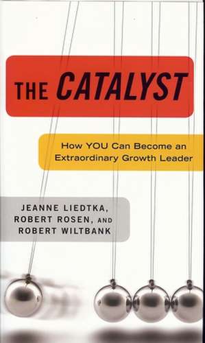 The Catalyst: How You Can Become an Extraordinary Growth Leader de Jeanne Liedtka