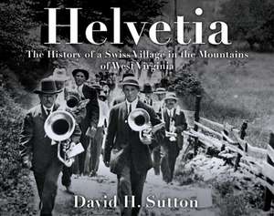 Helvetia: The History of a Swiss Village in the Mountains of West Virginia de David H. Sutton