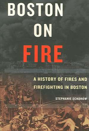 Boston on Fire: A History of Fires and Firefighting in Boston de Stephanie Schorow