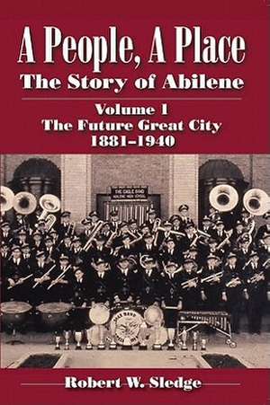 A People, a Place: The Story of Abilene Volume I; The Future Great City 1881-1940 de Rob Sledge