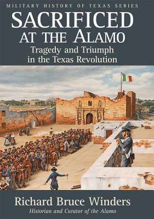 Sacrificed at the Alamo, 3: Tragedy and Triumph in the Texas Revolution de Richard Bruce Winders