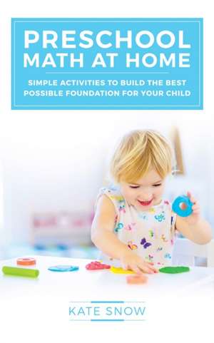 Preschool Math at Home – Simple Activities to Build the Best Possible Foundation for Your Child de Kate Snow