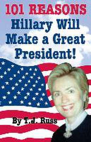 101 Reasons Hillary Will Make a Great President! de T. J. Russ