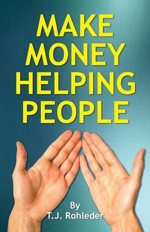 Make Money Helping People de T. J. Rohleder