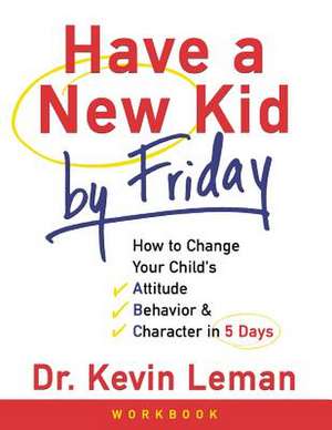 Have a New Kid by Friday Workbook: How to Change Your Childs Attitude, Behavior and Character in 5 Days de Kevin Leman