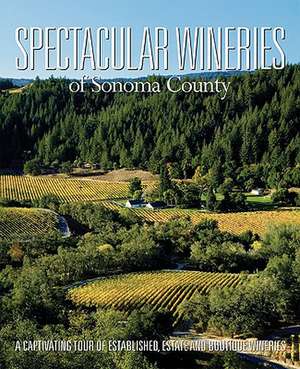 Spectacular Wineries of Sonoma County: A Captivating Tour of Established, Estate and Boutique Wineries de M. J. Wickham