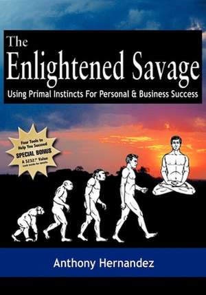 The Enlightened Savage: Using Primal Instincts for Personal & Business Success de Anthony Hernandez