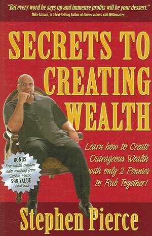 Secrets to Creating Wealth: Learn How to Create Outrageous Wealth with Only Two Pennies to Rub Together de Stephen Pierce