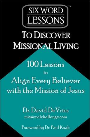 Six-Word Lessons to Discover Missional Living: 100 Six-Word Lessons to Align Every Believer with the Mission of Jesus de DeVries, Dr David