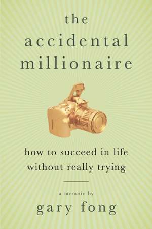 The Accidental Millionaire: How to Succeed in Life Without Really Trying de Gary Fong