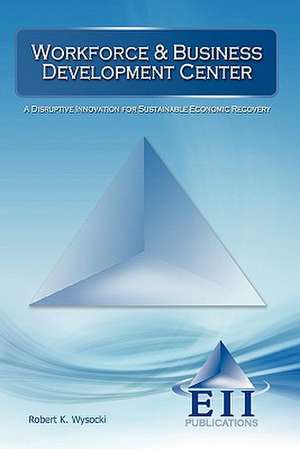 Workforce & Business Development Center: A Disruptive Innovation for Sustainable Economic Recovery de Robert K. Wysocki