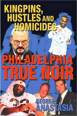 Philadelphia True Noir: Kingpins, Hustles and Homicides de George Anastasia