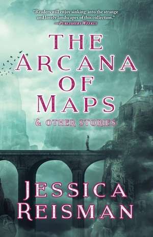 The Arcana of Maps and Other Stories de Jessica Reisman