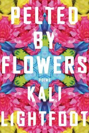 Pelted By Flowers: Poems de Kali Lightfoot