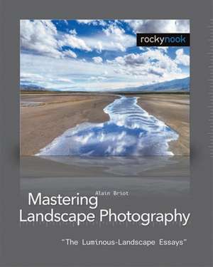 Mastering Landscape Photography: The Luminous-Landscape Essays de Alain Briot