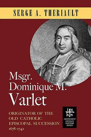 Msgr. Dominique M. Varlet: Originator of the Old Catholic Episcopal Succession 1678-1742 de Serge A. Theriault