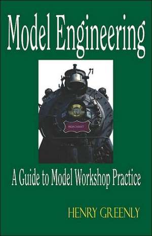 Model Engineering - A Guide to Model Workshop Practice de Henry Greenly