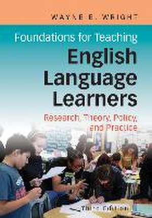 Foundations for Teaching English Language Learners: Research, Theory, Policy, and Practice de Wayne E. Wright