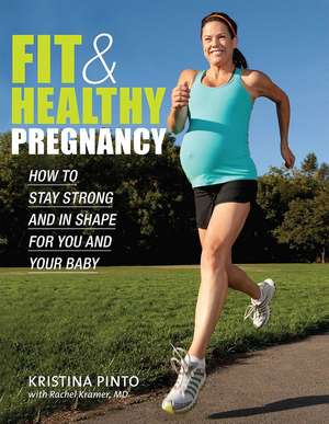 Fit & Healthy Pregnancy: How to Stay Strong and in Shape for You and Your Baby de Kristina Pinto