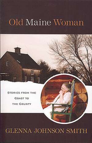 Old Maine Woman: Stories from the Coast to the County de Glenna Johnson Smith