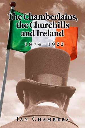 The Chamberlains, the Churchills and Ireland, 1874-1922 de Ian Chambers