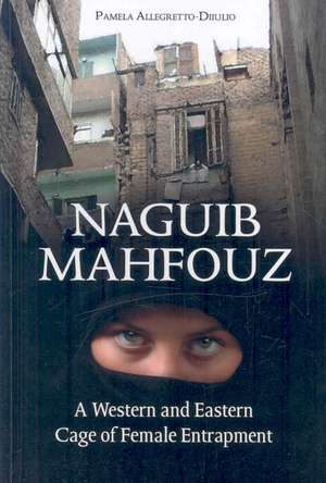 Naguib Mahfouz: A Western and Eastern Cage of Female Entrapment de Pamela Allegretto-Diiulio