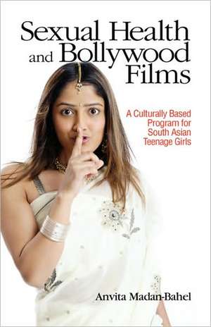 Sexual Health and Bollywood Films: A Culturally Based Program for South Asian Teenage Girls de Anvita Madan-Bahel